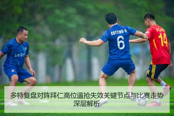 多特复盘对阵拜仁高位逼抢失效关键节点与比赛走势深层解析