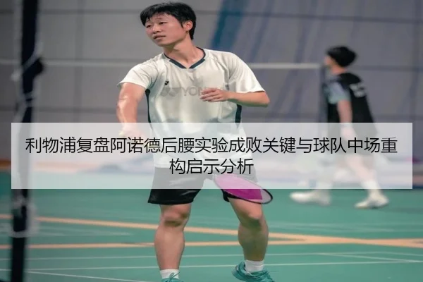 利物浦复盘阿诺德后腰实验成败关键与球队中场重构启示分析