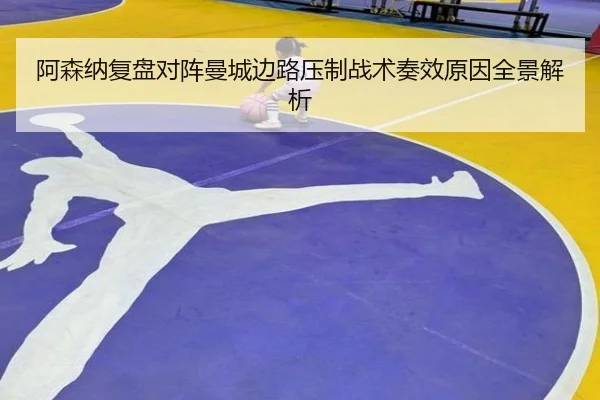 阿森纳复盘对阵曼城边路压制战术奏效原因全景解析